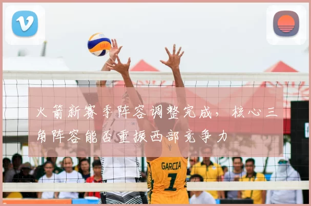 火箭新赛季阵容调整完成，核心三角阵容能否重振西部竞争力