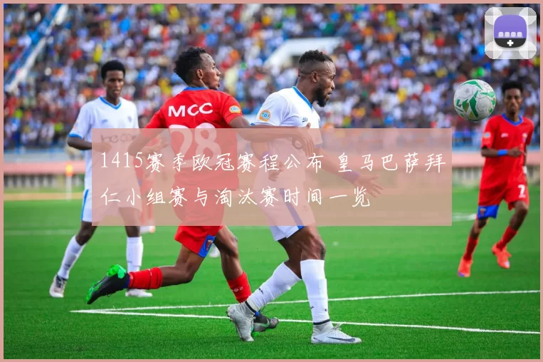1415赛季欧冠赛程公布 皇马巴萨拜仁小组赛与淘汰赛时间一览