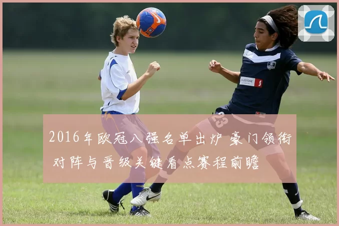 2016年欧冠八强名单出炉 豪门领衔 对阵与晋级关键看点赛程前瞻