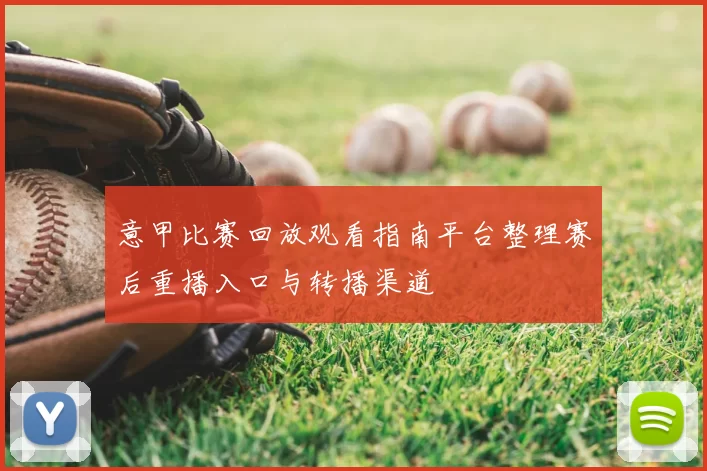 意甲比赛回放观看指南平台整理赛后重播入口与转播渠道