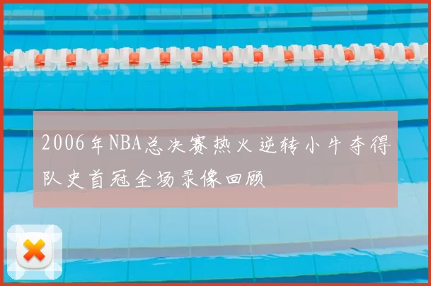 2006年NBA总决赛热火逆转小牛夺得队史首冠全场录像回顾