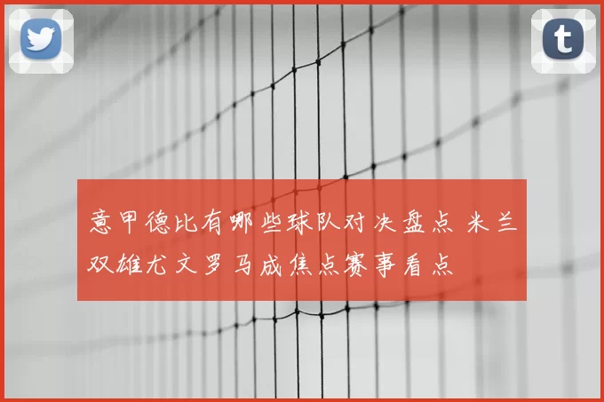 意甲德比有哪些球队对决盘点 米兰双雄尤文罗马成焦点赛事看点